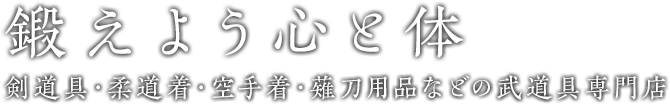 鍛えよう心と体 剣道具・柔道着・空手着・薙刀用品などの武道具専門店