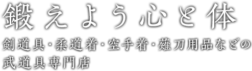 鍛えよう心と体 剣道具・柔道着・空手着・薙刀用品などの武道具専門店